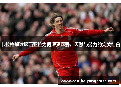 卡拉格解读穆西亚拉为何深受喜爱：天赋与努力的完美结合
