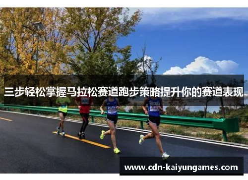 三步轻松掌握马拉松赛道跑步策略提升你的赛道表现