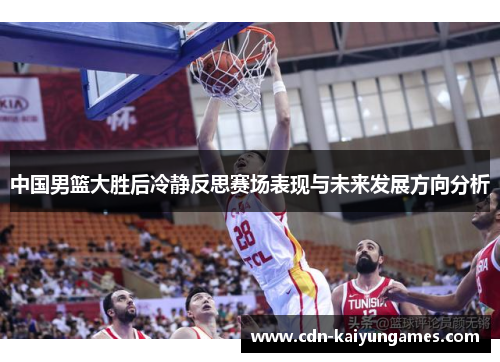 中国男篮大胜后冷静反思赛场表现与未来发展方向分析