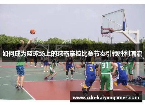 如何成为篮球场上的球霸掌控比赛节奏引领胜利潮流