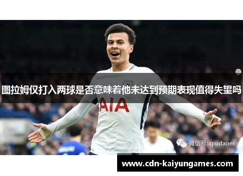 图拉姆仅打入两球是否意味着他未达到预期表现值得失望吗