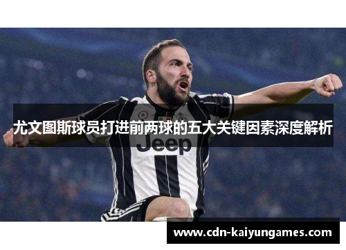 尤文图斯球员打进前两球的五大关键因素深度解析