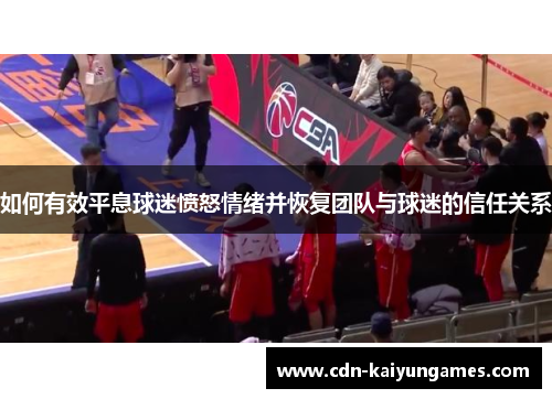 如何有效平息球迷愤怒情绪并恢复团队与球迷的信任关系