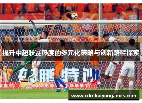 提升中超联赛热度的多元化策略与创新路径探索