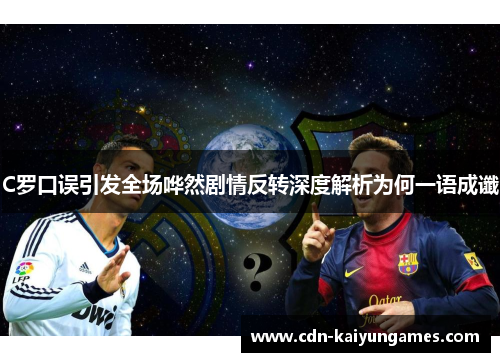 C罗口误引发全场哗然剧情反转深度解析为何一语成谶