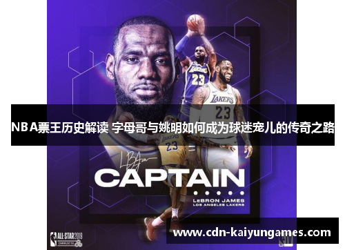 NBA票王历史解读 字母哥与姚明如何成为球迷宠儿的传奇之路