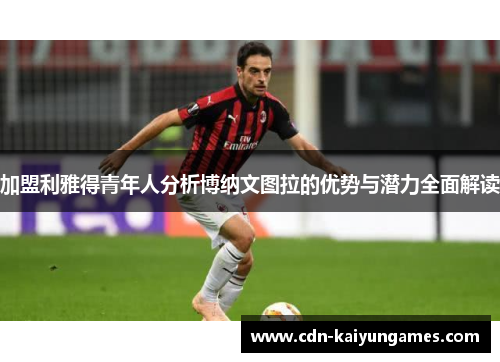 加盟利雅得青年人分析博纳文图拉的优势与潜力全面解读