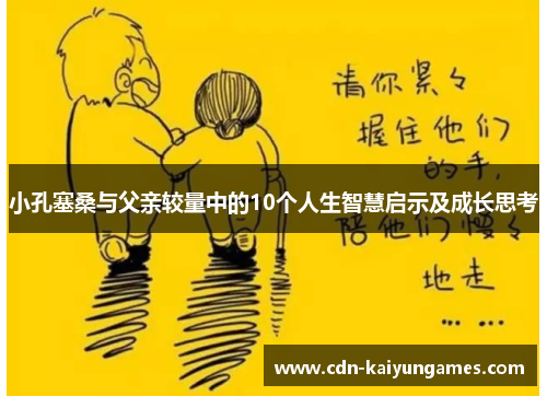 小孔塞桑与父亲较量中的10个人生智慧启示及成长思考