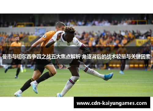 曼市与切尔西争四之战五大焦点解析 角逐背后的战术较量与关键因素