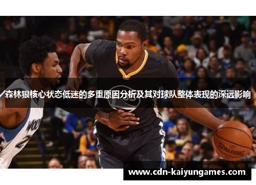 森林狼核心状态低迷的多重原因分析及其对球队整体表现的深远影响