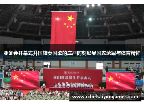 亚冬会开幕式升国旗奏国歌的庄严时刻彰显国家荣耀与体育精神
