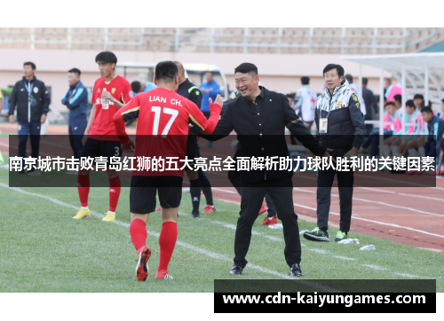 南京城市击败青岛红狮的五大亮点全面解析助力球队胜利的关键因素