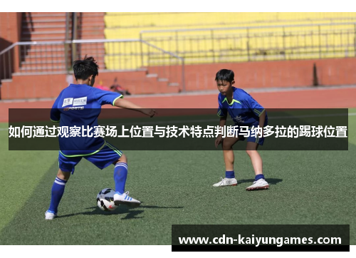 如何通过观察比赛场上位置与技术特点判断马纳多拉的踢球位置