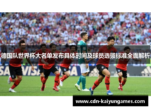 德国队世界杯大名单发布具体时间及球员选拔标准全面解析