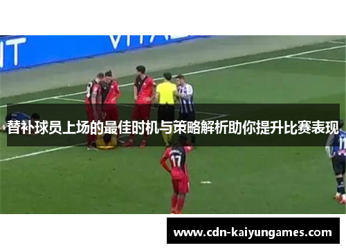 替补球员上场的最佳时机与策略解析助你提升比赛表现