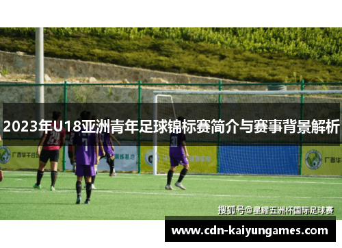 2023年U18亚洲青年足球锦标赛简介与赛事背景解析