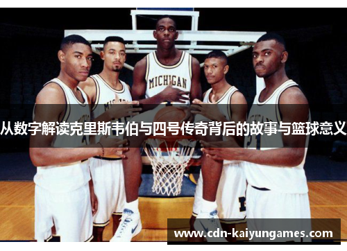 从数字解读克里斯韦伯与四号传奇背后的故事与篮球意义