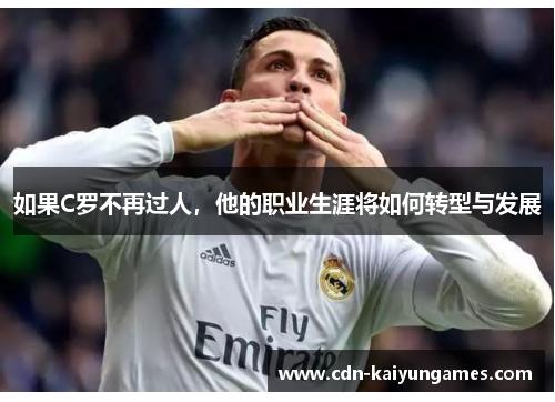 如果C罗不再过人，他的职业生涯将如何转型与发展