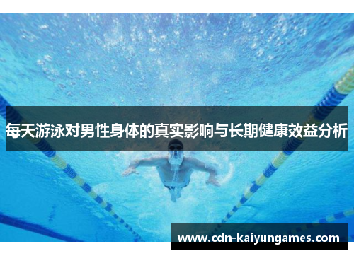 每天游泳对男性身体的真实影响与长期健康效益分析