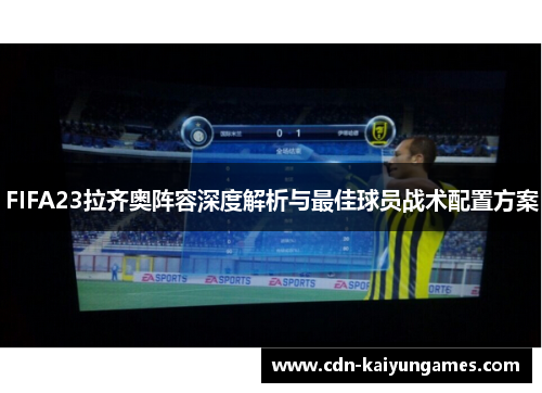 FIFA23拉齐奥阵容深度解析与最佳球员战术配置方案