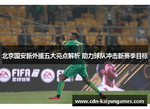 北京国安新外援五大亮点解析 助力球队冲击新赛季目标