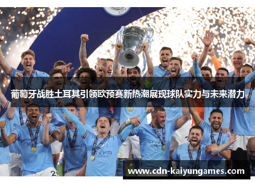 葡萄牙战胜土耳其引领欧预赛新热潮展现球队实力与未来潜力