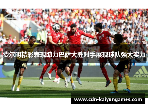 费尔明精彩表现助力巴萨大胜对手展现球队强大实力