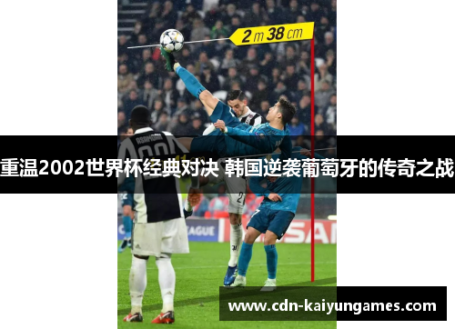 重温2002世界杯经典对决 韩国逆袭葡萄牙的传奇之战