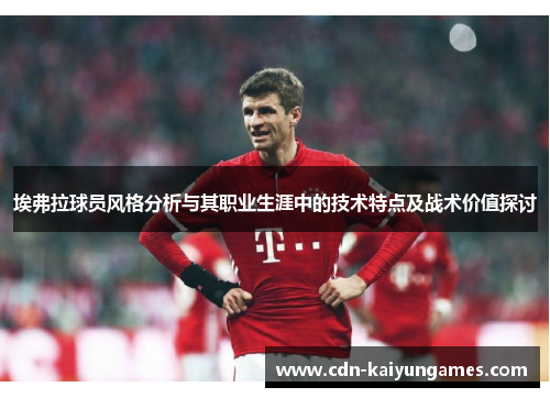 埃弗拉球员风格分析与其职业生涯中的技术特点及战术价值探讨 埃弗拉球员风格分析与其职业生涯中的技术特点及战术价值探讨