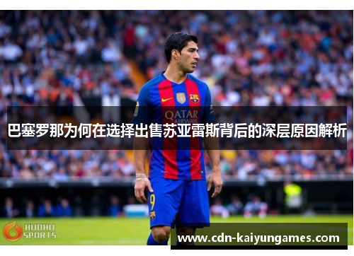 巴塞罗那为何在选择出售苏亚雷斯背后的深层原因解析