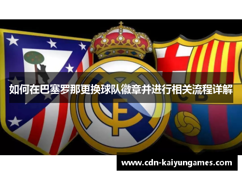 如何在巴塞罗那更换球队徽章并进行相关流程详解