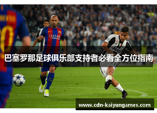 巴塞罗那足球俱乐部支持者必看全方位指南 巴塞罗那足球俱乐部支持者必看全方位指南