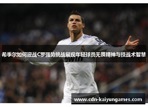 希季尔如何迎战C罗强势挑战展现年轻球员无畏精神与技战术智慧
