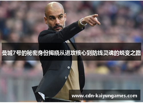 曼城7号的秘密身份揭晓从进攻核心到防线灵魂的蜕变之路 曼城7号的秘密身份揭晓从进攻核心到防线灵魂的蜕变之路
