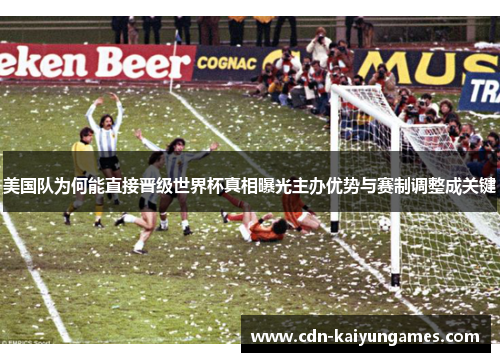 美国队为何能直接晋级世界杯真相曝光主办优势与赛制调整成关键