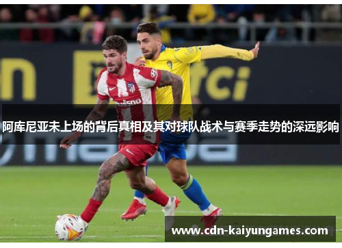 阿库尼亚未上场的背后真相及其对球队战术与赛季走势的深远影响