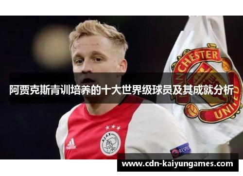 阿贾克斯青训培养的十大世界级球员及其成就分析 阿贾克斯青训培养的十大世界级球员及其成就分析