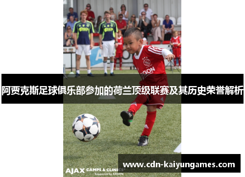 阿贾克斯足球俱乐部参加的荷兰顶级联赛及其历史荣誉解析 阿贾克斯足球俱乐部参加的荷兰顶级联赛及其历史荣誉解析