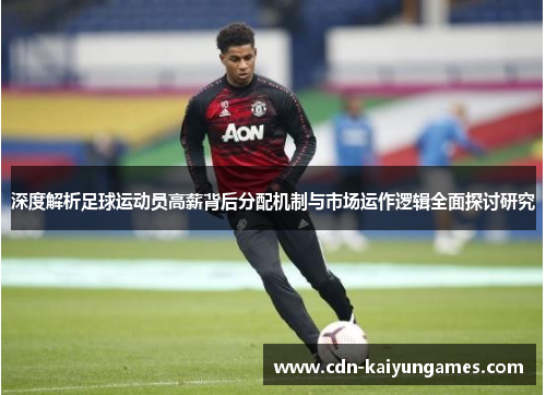 深度解析足球运动员高薪背后分配机制与市场运作逻辑全面探讨研究 深度解析足球运动员高薪背后分配机制与市场运作逻辑全面探讨研究