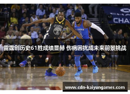 雷霆创历史61胜成绩显赫 伤病困扰成未来前景挑战 雷霆创历史61胜成绩显赫 伤病困扰成未来前景挑战