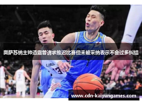 奥萨苏纳主帅透露曾请求推迟比赛但未被采纳表示不会过多纠结