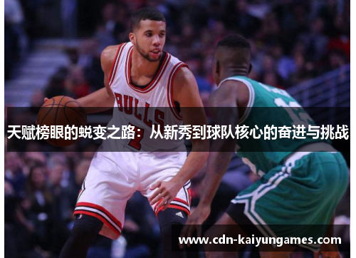 天赋榜眼的蜕变之路:从新秀到球队核心的奋进与挑战 天赋榜眼的蜕变之路:从新秀到球队核心的奋进与挑战