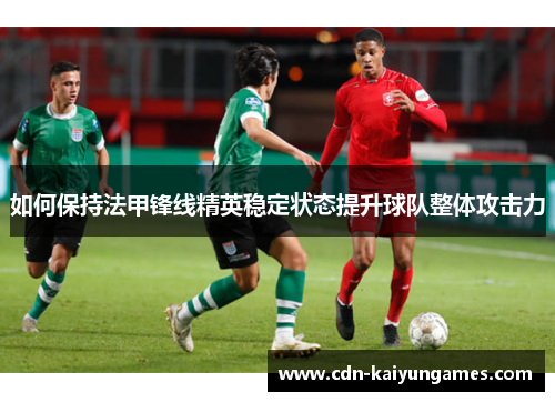如何保持法甲锋线精英稳定状态提升球队整体攻击力