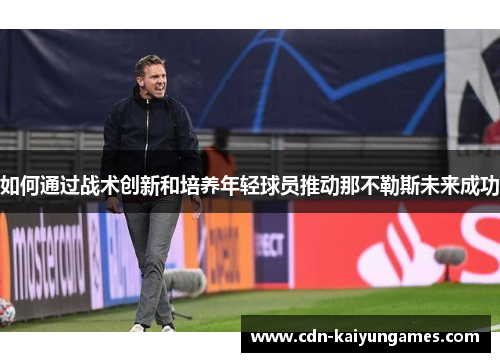 如何通过战术创新和培养年轻球员推动那不勒斯未来成功