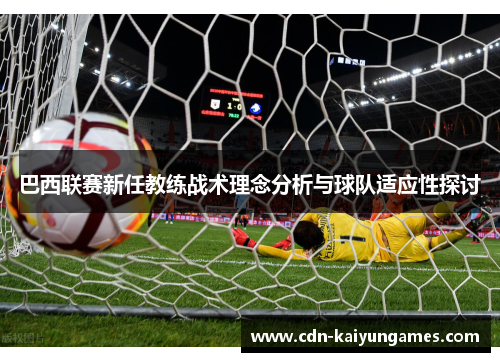 巴西联赛新任教练战术理念分析与球队适应性探讨