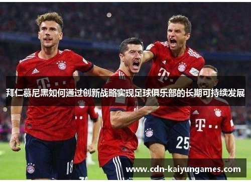 拜仁慕尼黑如何通过创新战略实现足球俱乐部的长期可持续发展