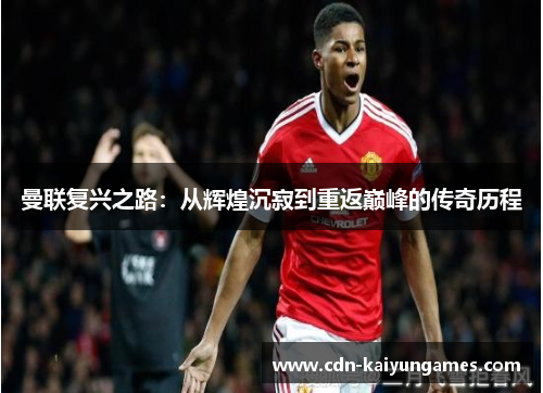 曼联复兴之路：从辉煌沉寂到重返巅峰的传奇历程