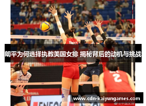 朗平为何选择执教美国女排 揭秘背后的动机与挑战