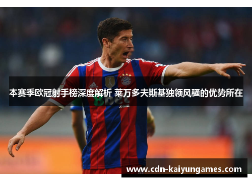 本赛季欧冠射手榜深度解析 莱万多夫斯基独领风骚的优势所在