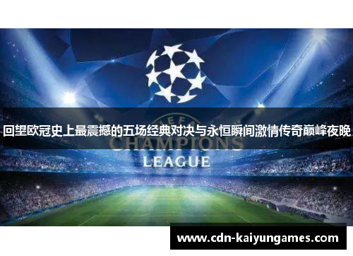 回望欧冠史上最震撼的五场经典对决与永恒瞬间激情传奇巅峰夜晚